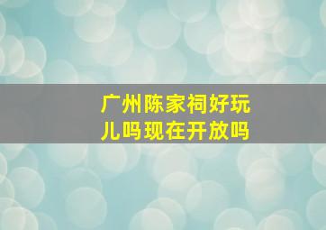 广州陈家祠好玩儿吗现在开放吗