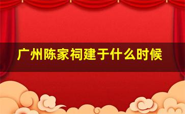 广州陈家祠建于什么时候