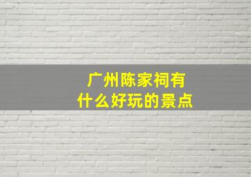 广州陈家祠有什么好玩的景点