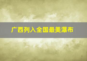 广西列入全国最美瀑布