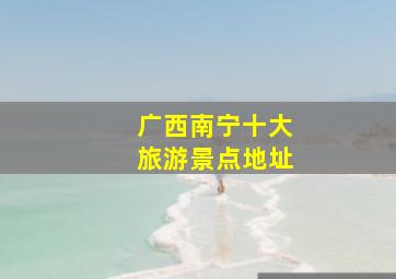 广西南宁十大旅游景点地址