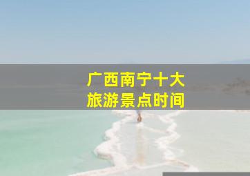 广西南宁十大旅游景点时间