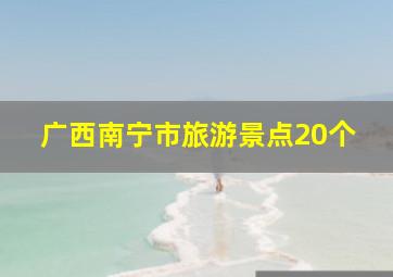 广西南宁市旅游景点20个