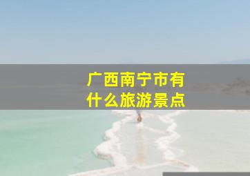 广西南宁市有什么旅游景点