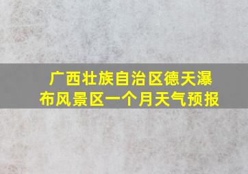 广西壮族自治区德天瀑布风景区一个月天气预报