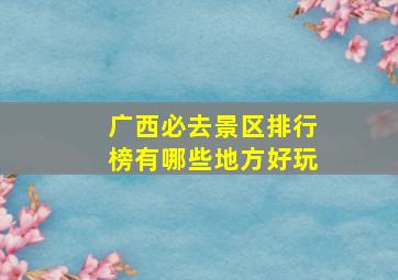 广西必去景区排行榜有哪些地方好玩