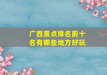 广西景点排名前十名有哪些地方好玩