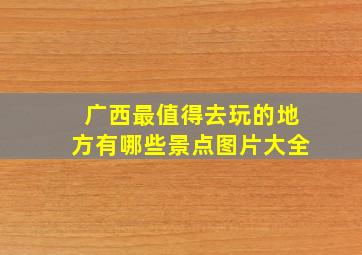 广西最值得去玩的地方有哪些景点图片大全