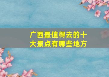 广西最值得去的十大景点有哪些地方