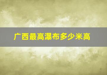 广西最高瀑布多少米高