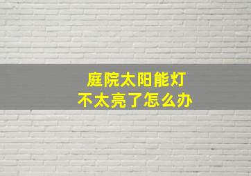 庭院太阳能灯不太亮了怎么办