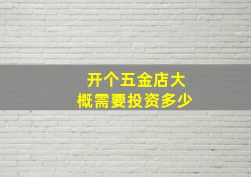 开个五金店大概需要投资多少