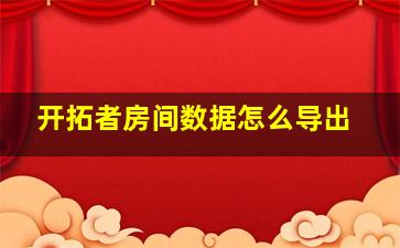 开拓者房间数据怎么导出