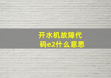 开水机故障代码e2什么意思