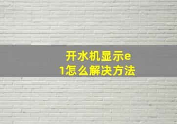 开水机显示e1怎么解决方法