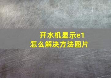 开水机显示e1怎么解决方法图片