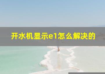 开水机显示e1怎么解决的