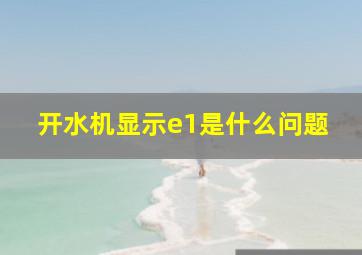 开水机显示e1是什么问题