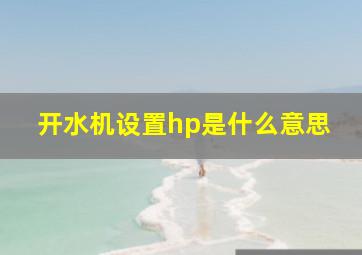 开水机设置hp是什么意思