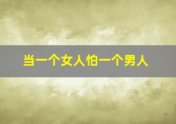 当一个女人怕一个男人