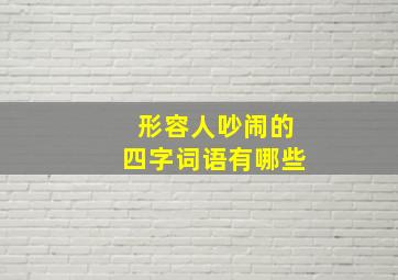 形容人吵闹的四字词语有哪些