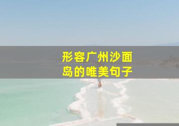 形容广州沙面岛的唯美句子