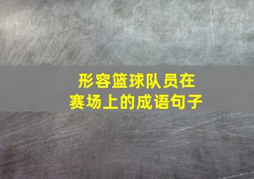 形容篮球队员在赛场上的成语句子