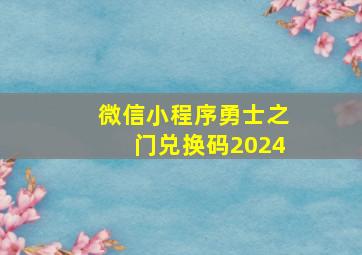 微信小程序勇士之门兑换码2024