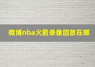 微博nba火箭录像回放在哪