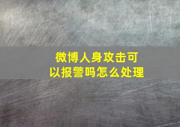 微博人身攻击可以报警吗怎么处理