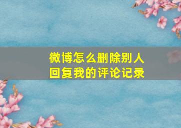 微博怎么删除别人回复我的评论记录