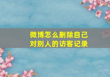 微博怎么删除自己对别人的访客记录