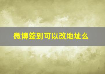 微博签到可以改地址么