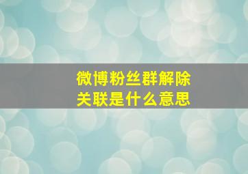 微博粉丝群解除关联是什么意思