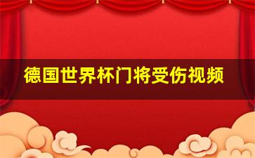 德国世界杯门将受伤视频