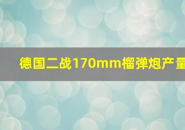 德国二战170mm榴弹炮产量