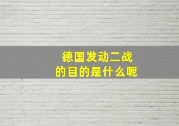 德国发动二战的目的是什么呢