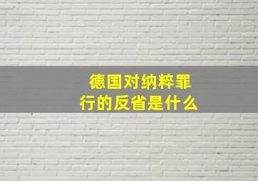 德国对纳粹罪行的反省是什么