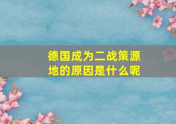 德国成为二战策源地的原因是什么呢