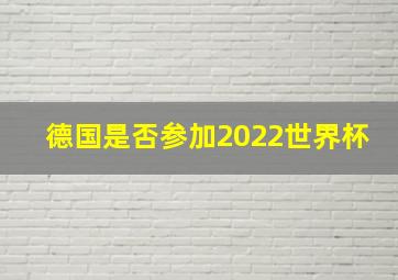 德国是否参加2022世界杯