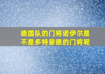 德国队的门将诺伊尔是不是多特蒙德的门将呢