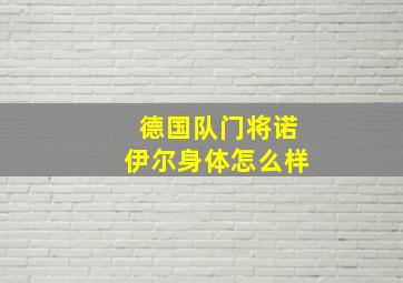 德国队门将诺伊尔身体怎么样