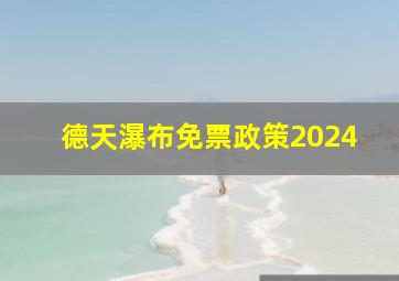 德天瀑布免票政策2024