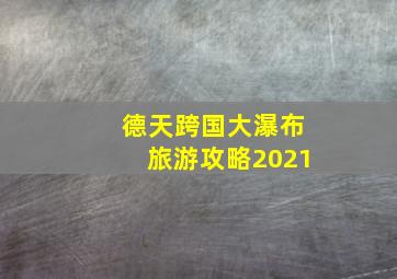 德天跨国大瀑布旅游攻略2021