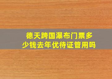 德天跨国瀑布门票多少钱去年优待证管用吗