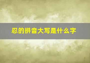 忍的拼音大写是什么字