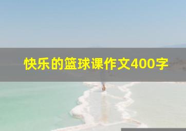 快乐的篮球课作文400字