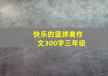 快乐的篮球赛作文300字三年级