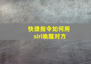 快捷指令如何用siri唤醒对方