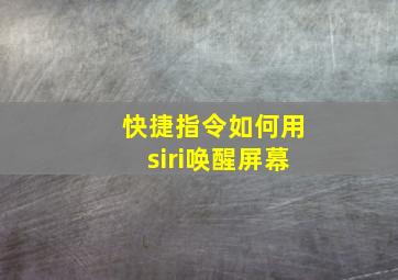 快捷指令如何用siri唤醒屏幕